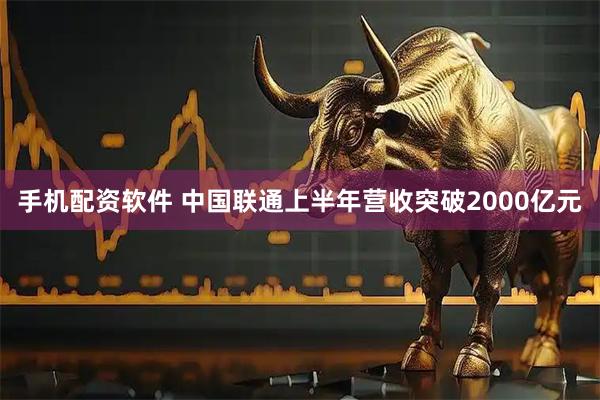 手机配资软件 中国联通上半年营收突破2000亿元