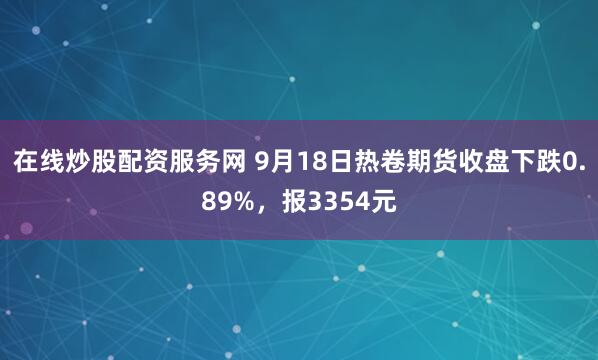 在线炒股配资服务网 9月18日热卷期货收盘下跌0.89%，报3354元