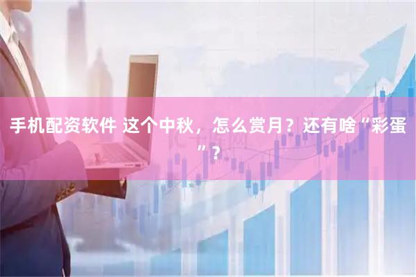 手机配资软件 这个中秋，怎么赏月？还有啥“彩蛋”？