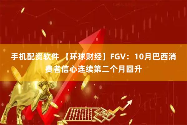 手机配资软件 【环球财经】FGV：10月巴西消费者信心连续第二个月回升