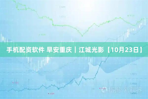 手机配资软件 早安重庆｜江城光影【10月23日】