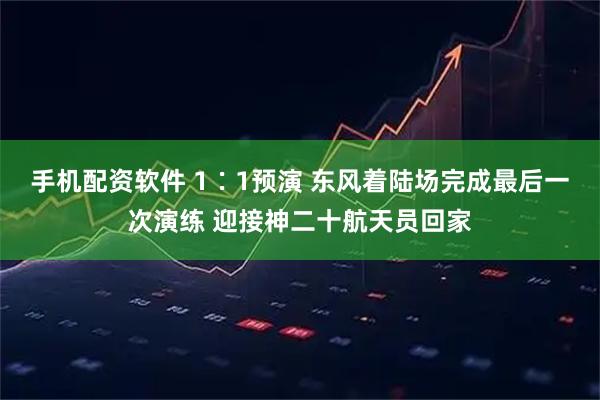 手机配资软件 1∶1预演 东风着陆场完成最后一次演练 迎接神二十航天员回家