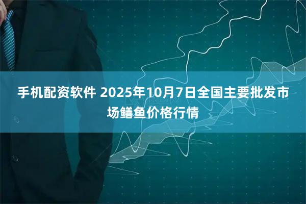 手机配资软件 2025年10月7日全国主要批发市场鳝鱼价格行情