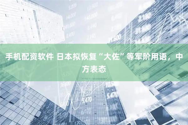 手机配资软件 日本拟恢复“大佐”等军阶用语，中方表态