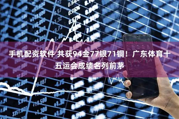 手机配资软件 共获94金77银71铜！广东体育十五运会成绩名列前茅
