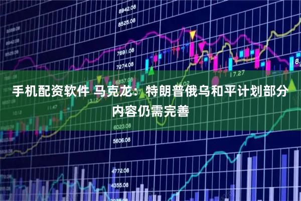 手机配资软件 马克龙：特朗普俄乌和平计划部分内容仍需完善