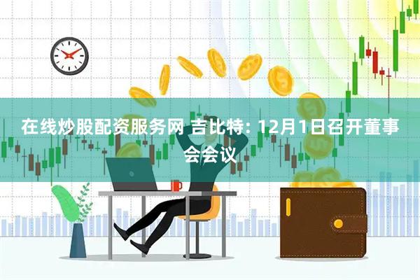 在线炒股配资服务网 吉比特: 12月1日召开董事会会议