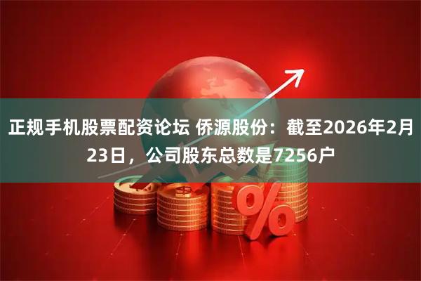 正规手机股票配资论坛 侨源股份:截至2026年2月23日,公司股东总数是7256户