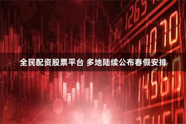 全民配资股票平台 多地陆续公布春假安排
