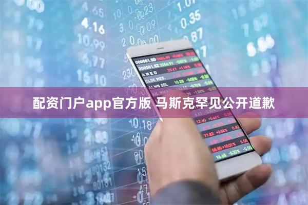 配资门户app官方版 马斯克罕见公开道歉