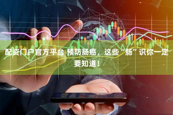 配资门户官方平台 预防肠癌，这些“肠”识你一定要知道！