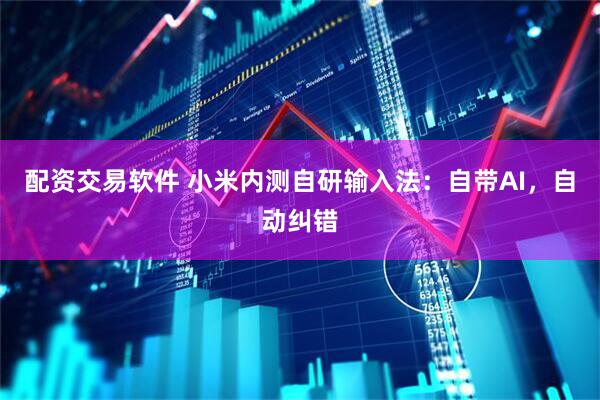 配资交易软件 小米内测自研输入法：自带AI，自动纠错