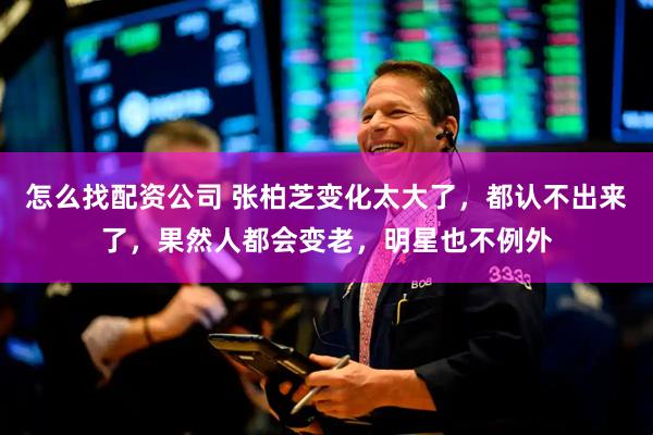 怎么找配资公司 张柏芝变化太大了，都认不出来了，果然人都会变老，明星也不例外